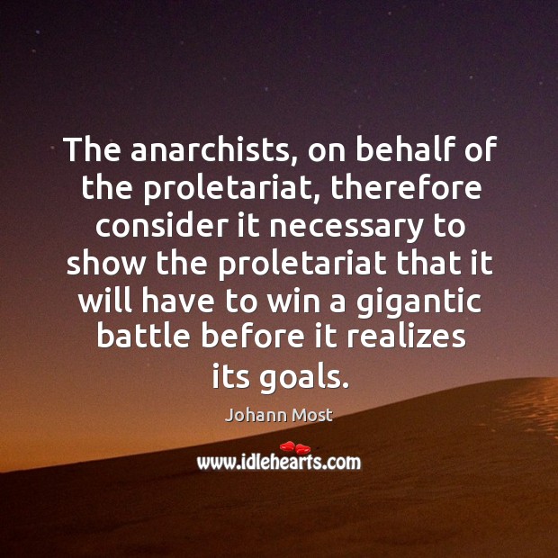 The anarchists, on behalf of the proletariat, therefore consider it necessary to show Johann Most Picture Quote