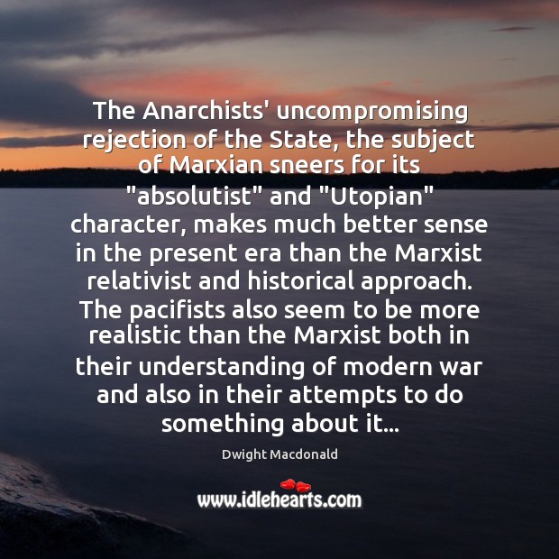 The Anarchists’ uncompromising rejection of the State, the subject of Marxian sneers Dwight Macdonald Picture Quote
