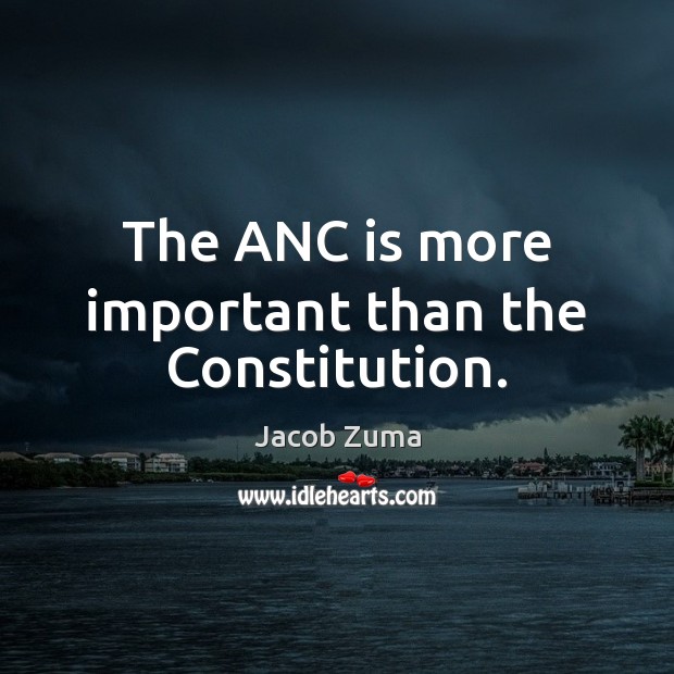 The ANC is more important than the Constitution. Jacob Zuma Picture Quote