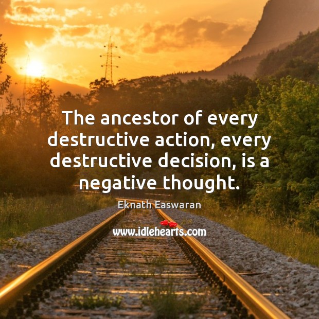 The ancestor of every destructive action, every destructive decision, is a negative Eknath Easwaran Picture Quote