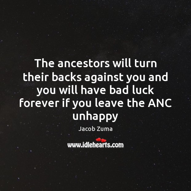 The ancestors will turn their backs against you and you will have Jacob Zuma Picture Quote
