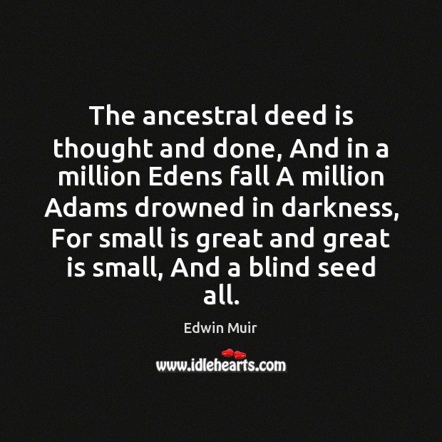 The ancestral deed is thought and done, And in a million Edens Edwin Muir Picture Quote