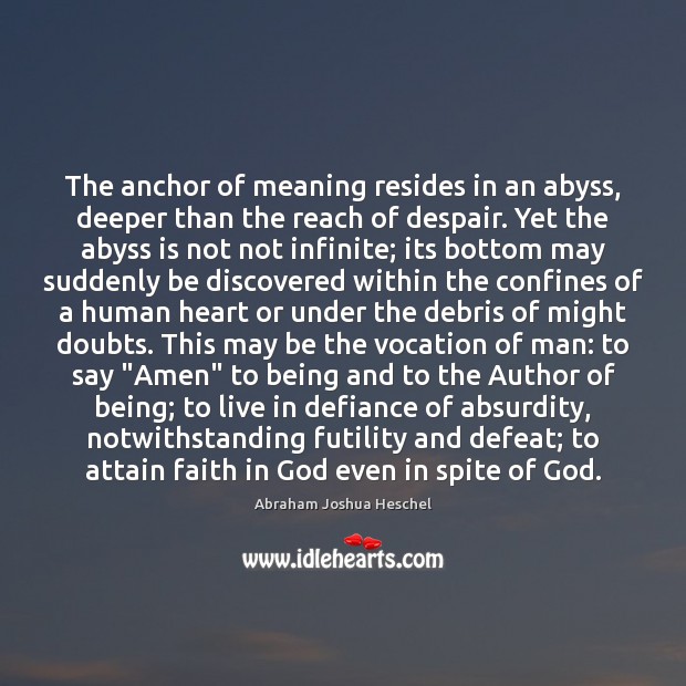 The anchor of meaning resides in an abyss, deeper than the reach Abraham Joshua Heschel Picture Quote