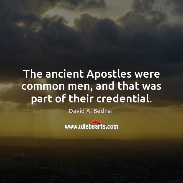The ancient Apostles were common men, and that was part of their credential. David A. Bednar Picture Quote