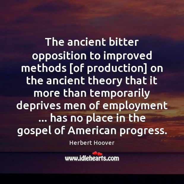 The ancient bitter opposition to improved methods [of production] on the ancient Herbert Hoover Picture Quote