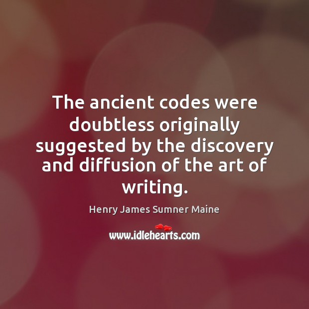 The ancient codes were doubtless originally suggested by the discovery and diffusion Henry James Sumner Maine Picture Quote