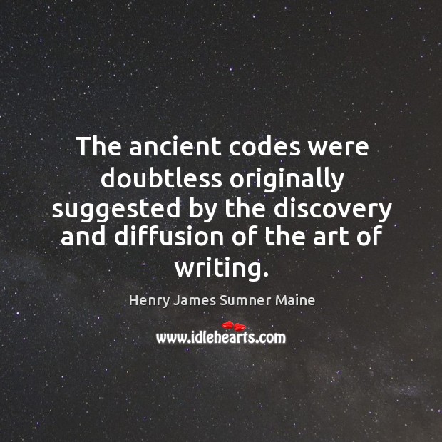 The ancient codes were doubtless originally suggested by the discovery and diffusion of the art of writing. Henry James Sumner Maine Picture Quote