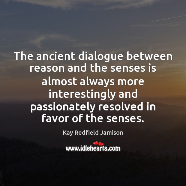 The ancient dialogue between reason and the senses is almost always more Kay Redfield Jamison Picture Quote