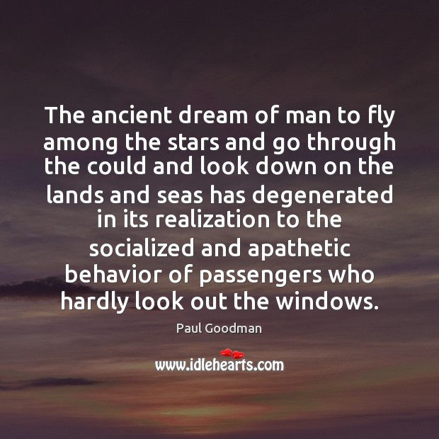 The ancient dream of man to fly among the stars and go Paul Goodman Picture Quote