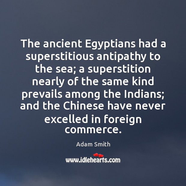 The ancient Egyptians had a superstitious antipathy to the sea; a superstition Adam Smith Picture Quote