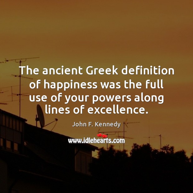The ancient Greek definition of happiness was the full use of your Image