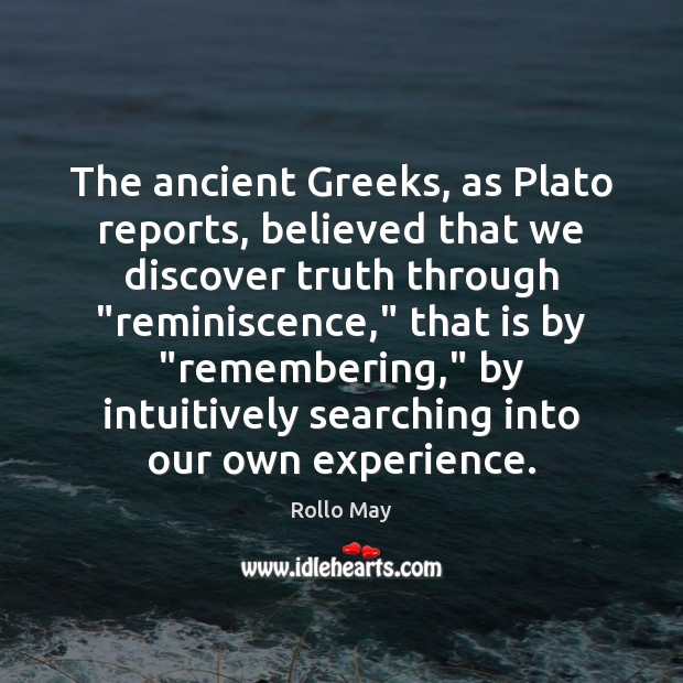The ancient Greeks, as Plato reports, believed that we discover truth through “ Rollo May Picture Quote