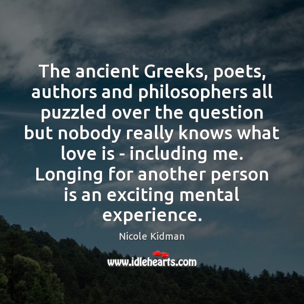 The ancient Greeks, poets, authors and philosophers all puzzled over the question Nicole Kidman Picture Quote