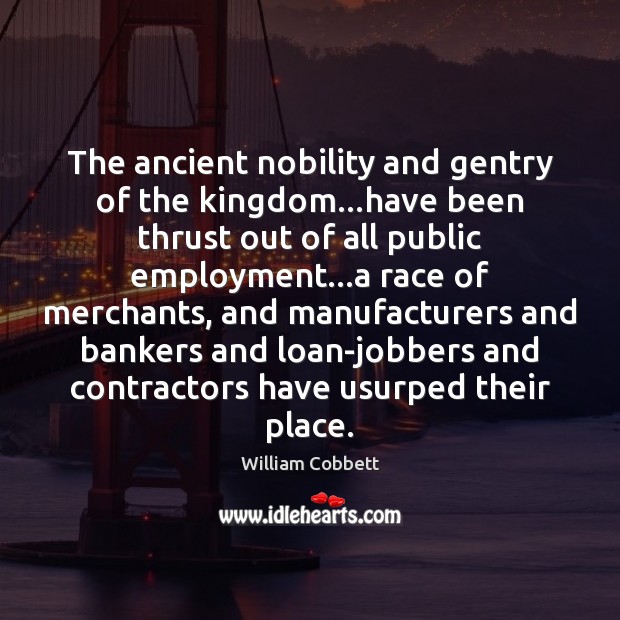 The ancient nobility and gentry of the kingdom…have been thrust out William Cobbett Picture Quote