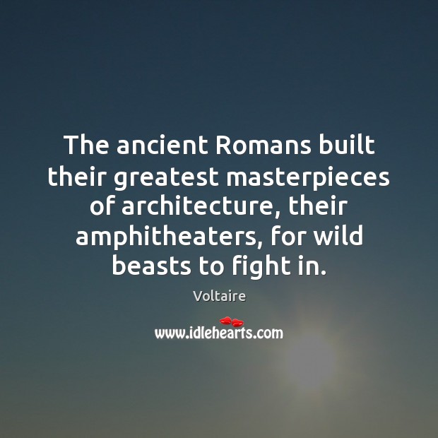 The ancient Romans built their greatest masterpieces of architecture, their amphitheaters, for Voltaire Picture Quote