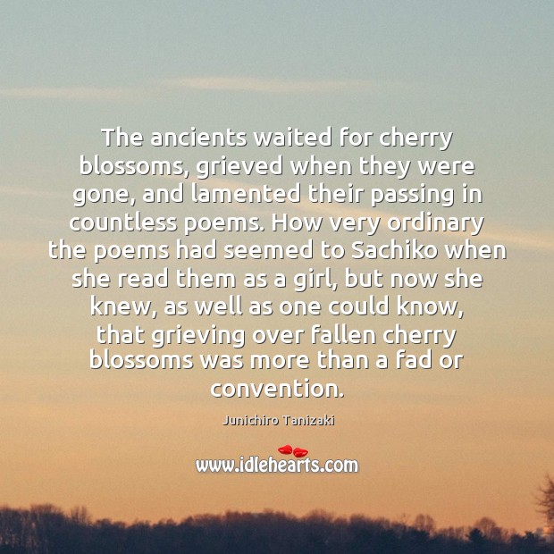 The ancients waited for cherry blossoms, grieved when they were gone, and Junichiro Tanizaki Picture Quote