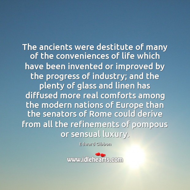 The ancients were destitute of many of the conveniences of life which Progress Quotes Image