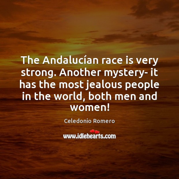 The Andalucían race is very strong. Another mystery- it has the Celedonio Romero Picture Quote
