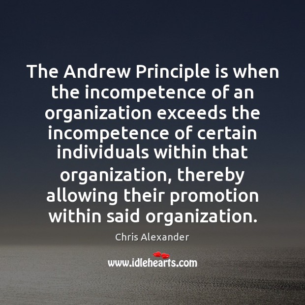 The Andrew Principle is when the incompetence of an organization exceeds the Chris Alexander Picture Quote