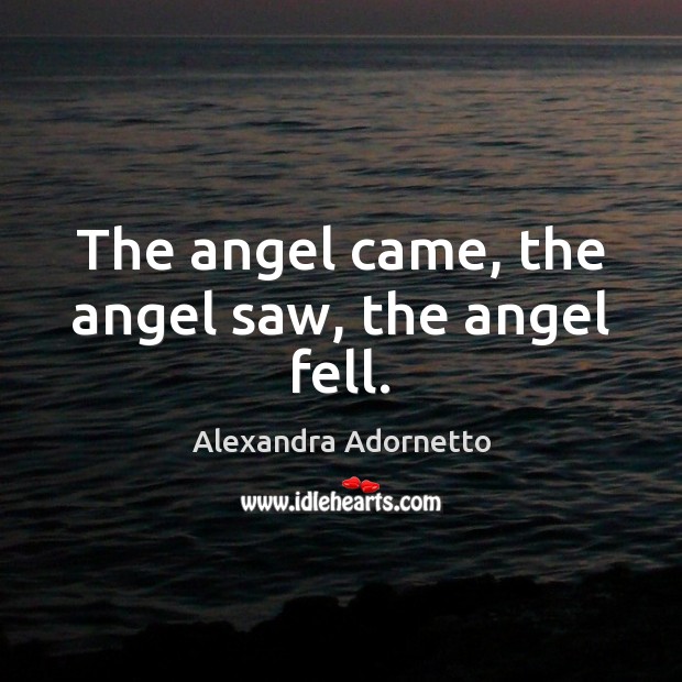 The angel came, the angel saw, the angel fell. Alexandra Adornetto Picture Quote