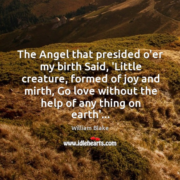 The Angel that presided o’er my birth Said, ‘Little creature, formed of William Blake Picture Quote