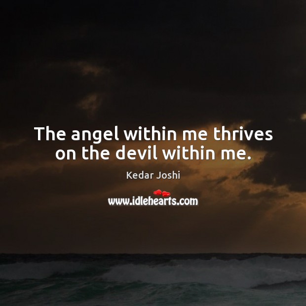 The angel within me thrives on the devil within me. Kedar Joshi Picture Quote