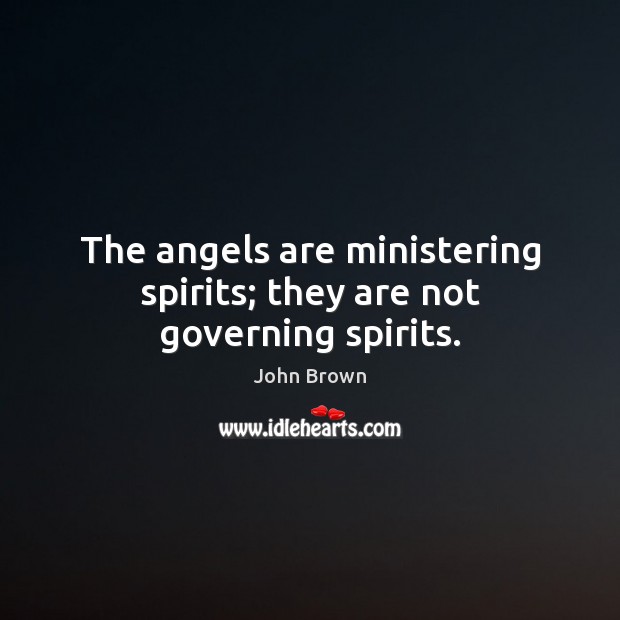 The angels are ministering spirits; they are not governing spirits. John Brown Picture Quote