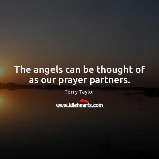 The angels can be thought of as our prayer partners. Terry Taylor Picture Quote