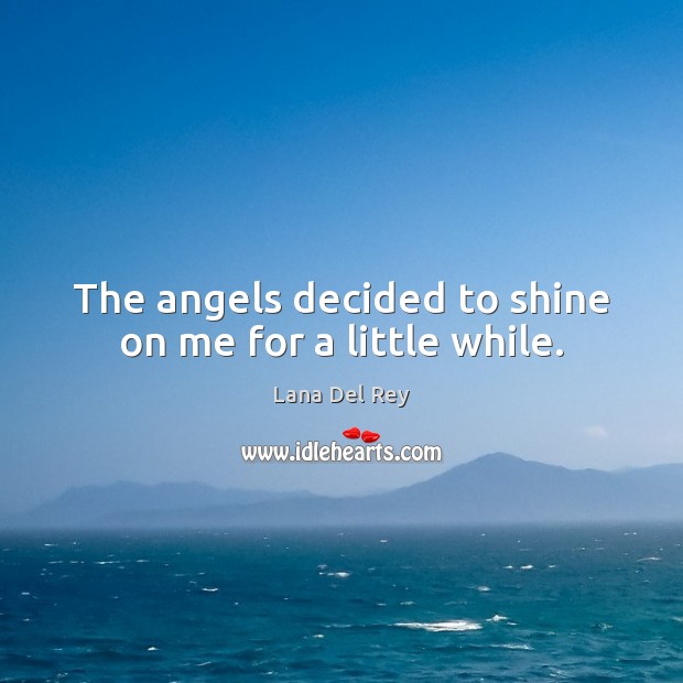 The angels decided to shine on me for a little while. Lana Del Rey Picture Quote