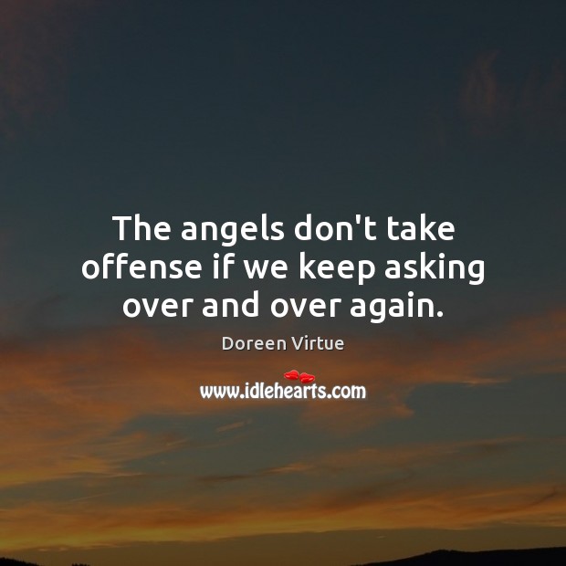 The angels don’t take offense if we keep asking over and over again. Doreen Virtue Picture Quote