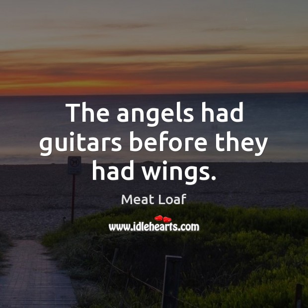 The angels had guitars before they had wings. Meat Loaf Picture Quote