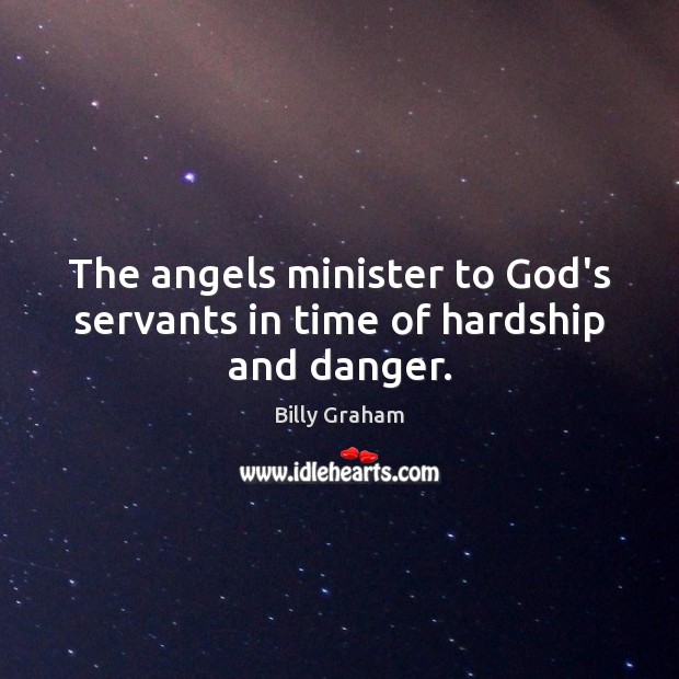 The angels minister to God’s servants in time of hardship and danger. Billy Graham Picture Quote