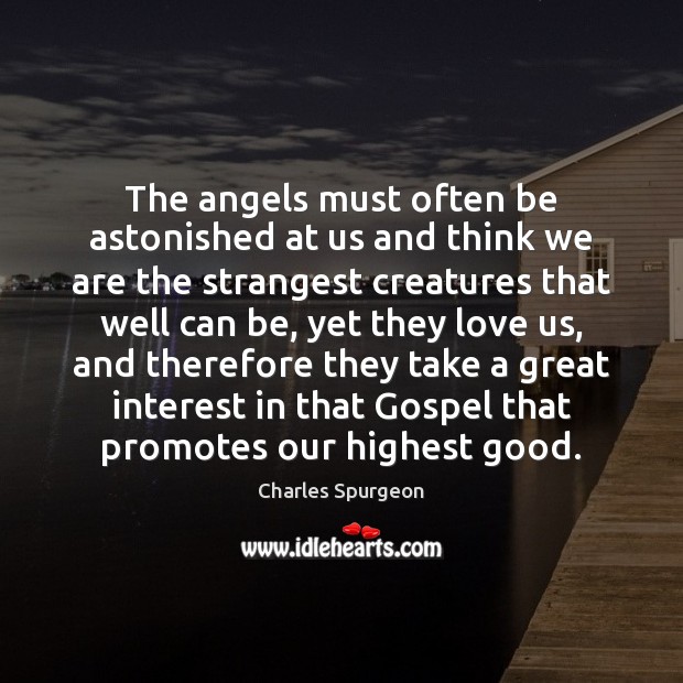 The angels must often be astonished at us and think we are Charles Spurgeon Picture Quote