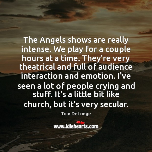 The Angels shows are really intense. We play for a couple hours Tom DeLonge Picture Quote