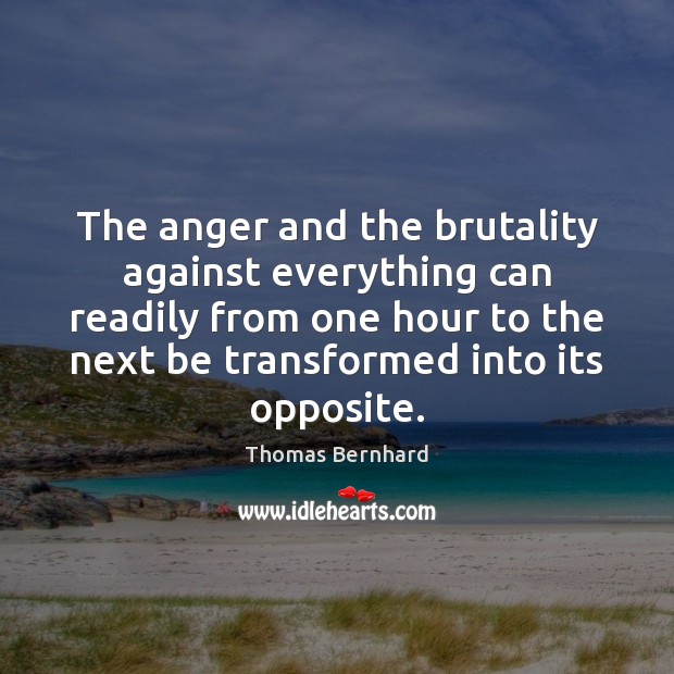 The anger and the brutality against everything can readily from one hour Thomas Bernhard Picture Quote