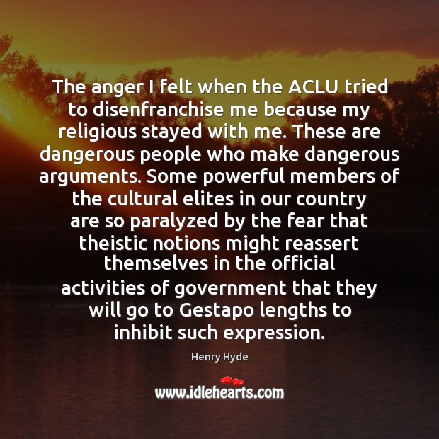 The anger I felt when the ACLU tried to disenfranchise me because Henry Hyde Picture Quote