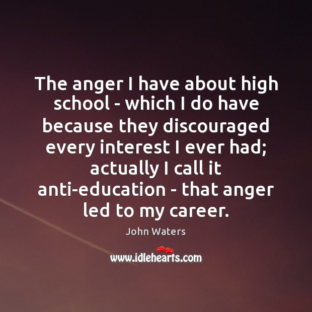 The anger I have about high school – which I do have John Waters Picture Quote