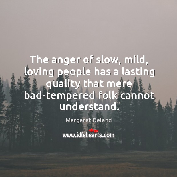 The anger of slow, mild, loving people has a lasting quality that Margaret Deland Picture Quote