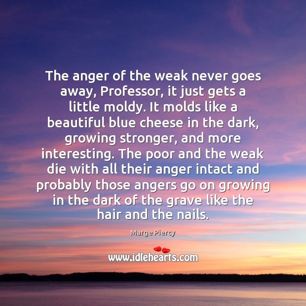 The anger of the weak never goes away, Professor, it just gets Marge Piercy Picture Quote