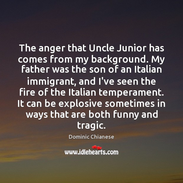 The anger that Uncle Junior has comes from my background. My father Dominic Chianese Picture Quote