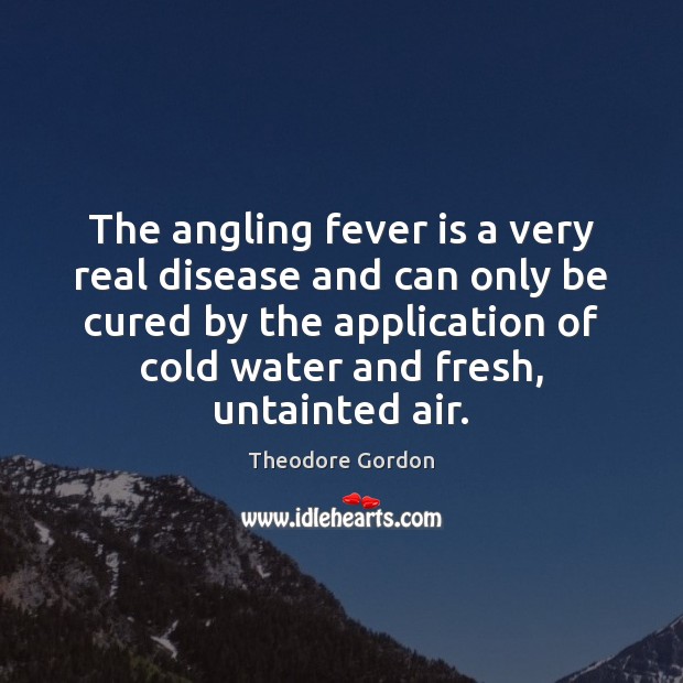 The angling fever is a very real disease and can only be Theodore Gordon Picture Quote