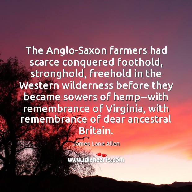 The Anglo-Saxon farmers had scarce conquered foothold, stronghold, freehold in the Western Image