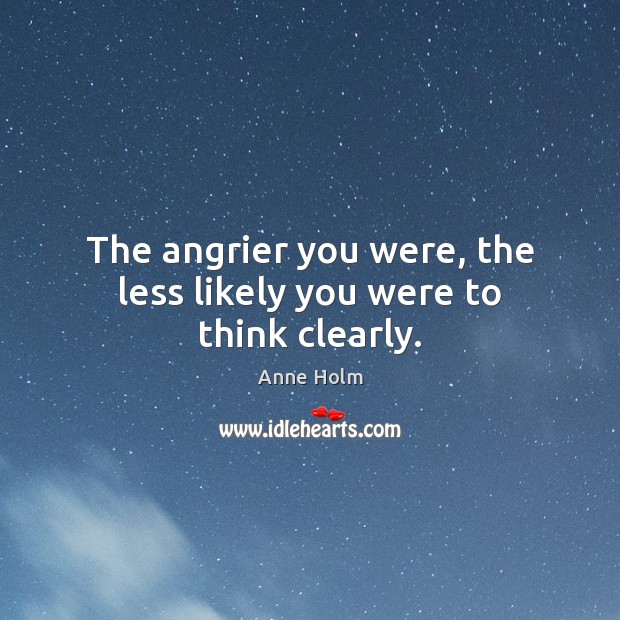 The angrier you were, the less likely you were to think clearly. Anne Holm Picture Quote