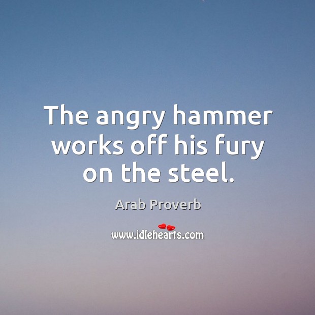 The angry hammer works off his fury on the steel. Arab Proverbs Image