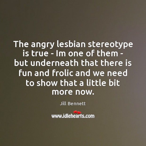 The angry lesbian stereotype is true – Im one of them – Jill Bennett Picture Quote
