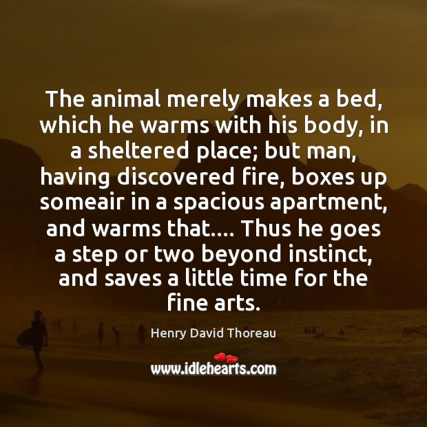 The animal merely makes a bed, which he warms with his body, Henry David Thoreau Picture Quote