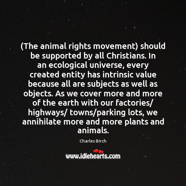 (The animal rights movement) should be supported by all Christians. In an Charles Birch Picture Quote