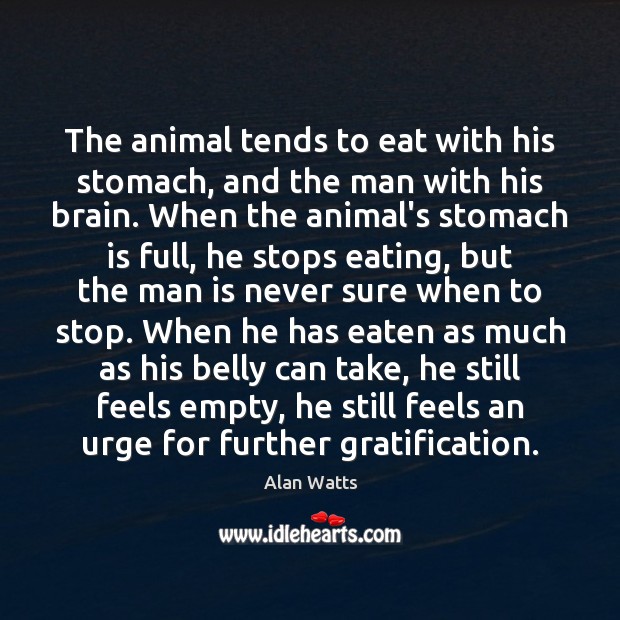 The animal tends to eat with his stomach, and the man with Alan Watts Picture Quote