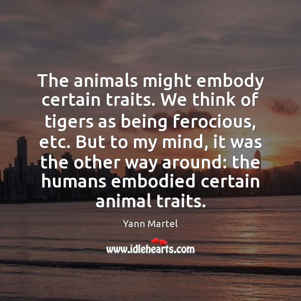 The animals might embody certain traits. We think of tigers as being Yann Martel Picture Quote