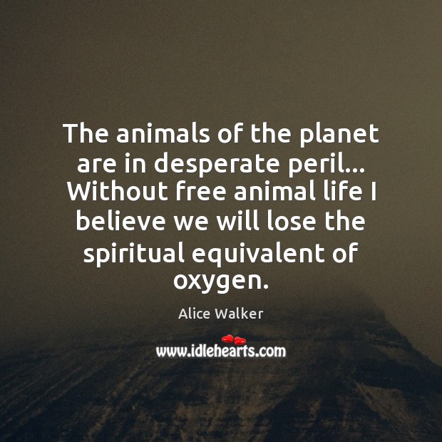 The animals of the planet are in desperate peril… Without free animal Alice Walker Picture Quote